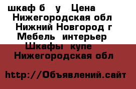  шкаф б / у › Цена ­ 800 - Нижегородская обл., Нижний Новгород г. Мебель, интерьер » Шкафы, купе   . Нижегородская обл.